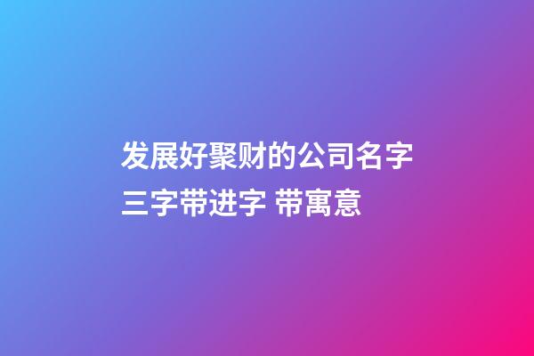 发展好聚财的公司名字三字带进字 带寓意-第1张-公司起名-玄机派